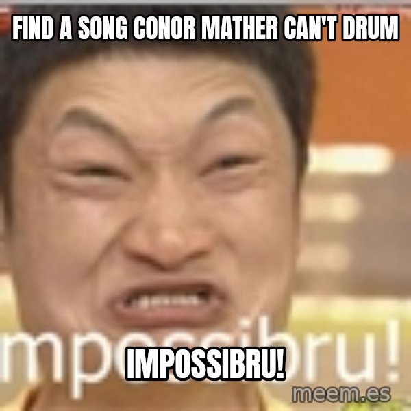 Impossibru Guy meme: Find a song Conor Mather can't drum / Impossibru!