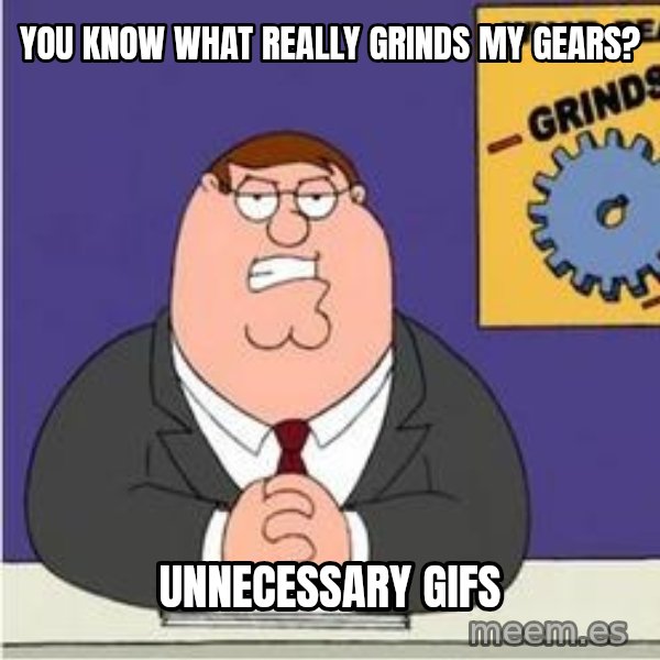 Grinds My Gears Peter Griffin meme: You know what really grinds my gears? / unnecessary gifs