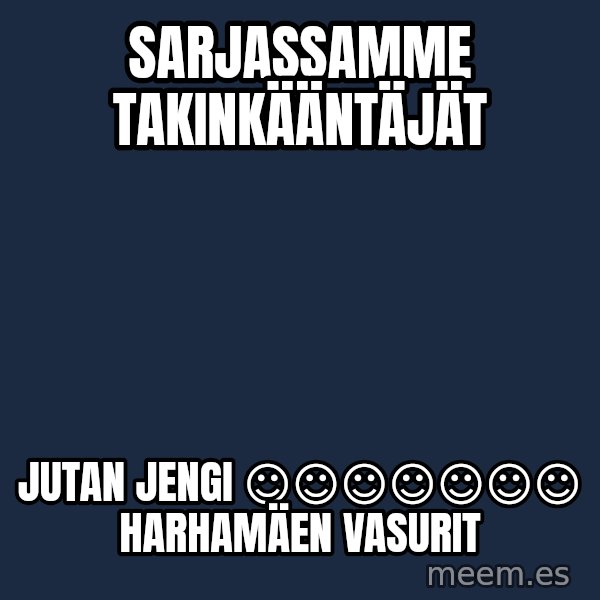 Katainen Perkele meme: sarjassamme          takinkääntäjät / Jutan      jengi    ☺☺☺☺☺☺☺          Harhamäen       vasurit