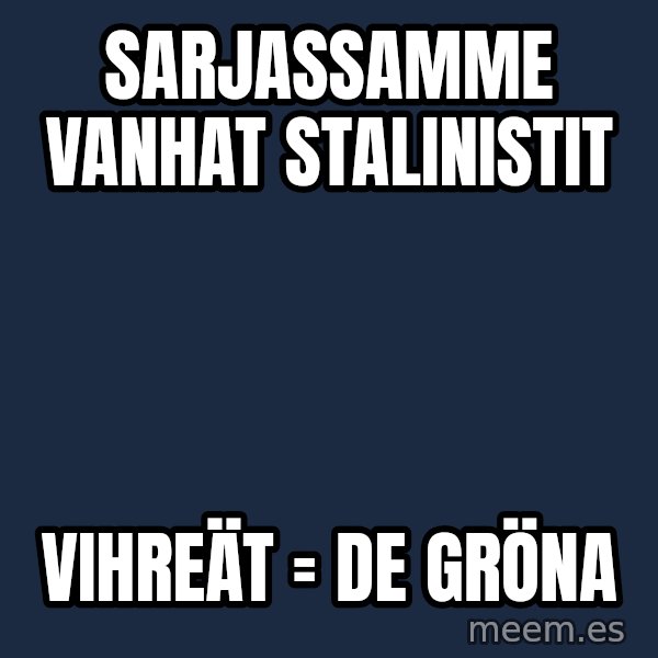 Katainen Perkele meme: sarjassamme    vanhat         stalinistit / vihreät    =    De  gröna