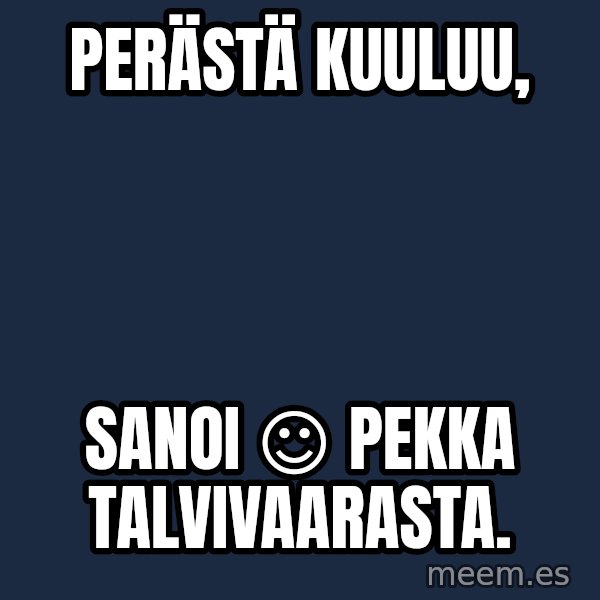 Katainen Perkele meme: Perästä          kuuluu, / sanoi   ☺   Pekka    Talvivaarasta.