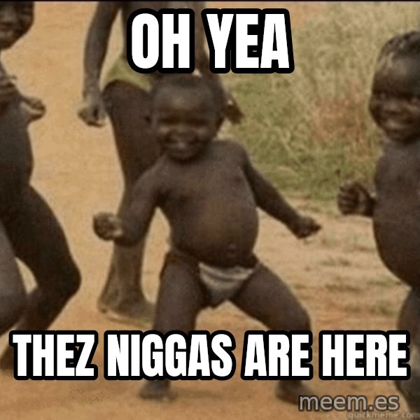 Third World Success meme: oh yea / thez niggas are here