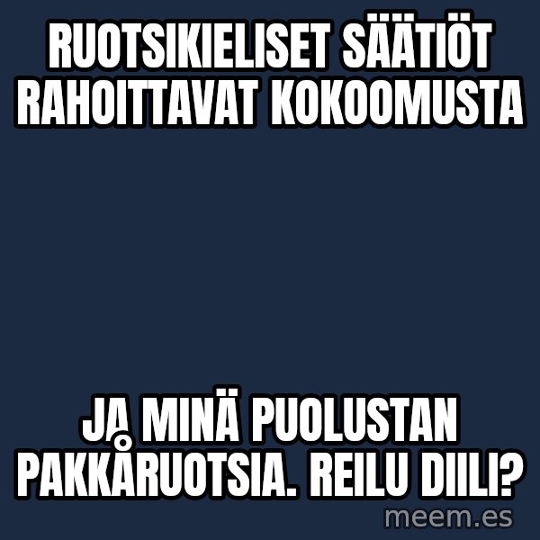 Katainen Perkele meme: ruotsikieliset      säätiöt     rahoittavat   kokoomusta / ja  minä   puolustan    pakkåruotsia.     Reilu   DIILI?