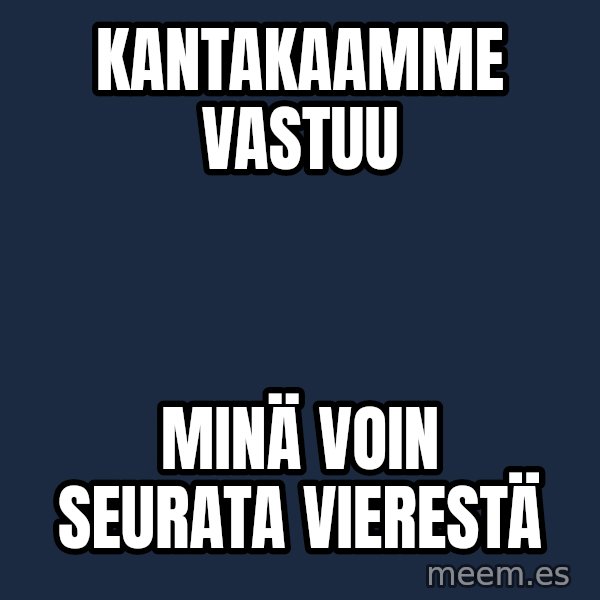 Katainen Perkele meme: Kantakaamme        vastuu / MINÄ   voin    seurata     vierestä