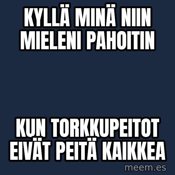 Katainen Perkele meme: Kyllä  minä  niin   mieleni    pahoitin / kun   torkkupeitot   eivät   peitä   kaikkea