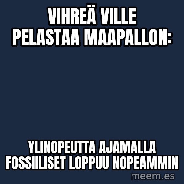 Katainen Perkele meme: Vihreä   Ville     pelastaa     maapallon: / ylinopeutta   ajamalla   fossiiliset    loppuu    nopeammin