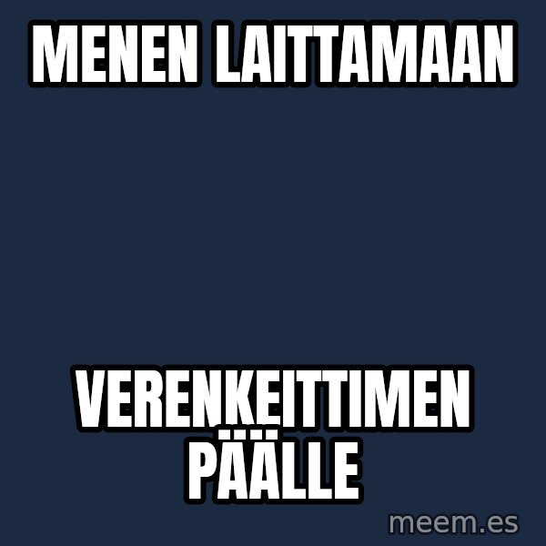 Katainen Perkele meme: menen     laittamaan / verenkeittimen         päälle