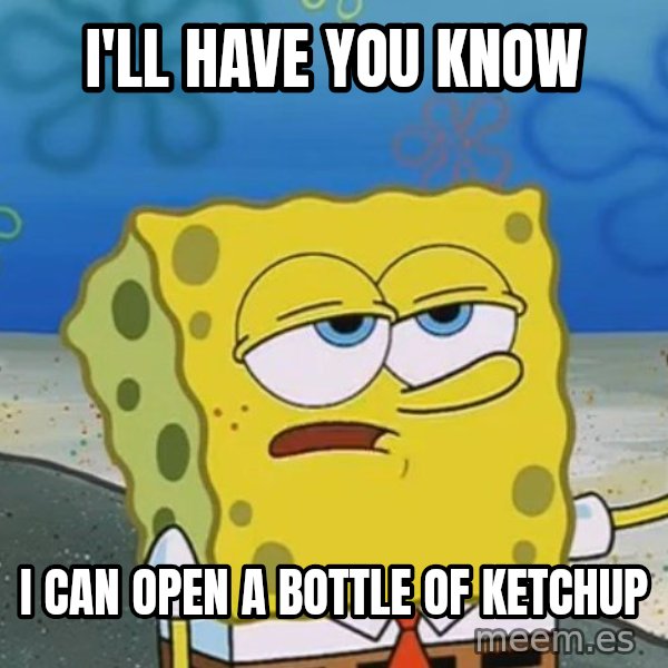 I'll have you know Spongebob meme: I'll have you know / I can open a bottle of ketchup
