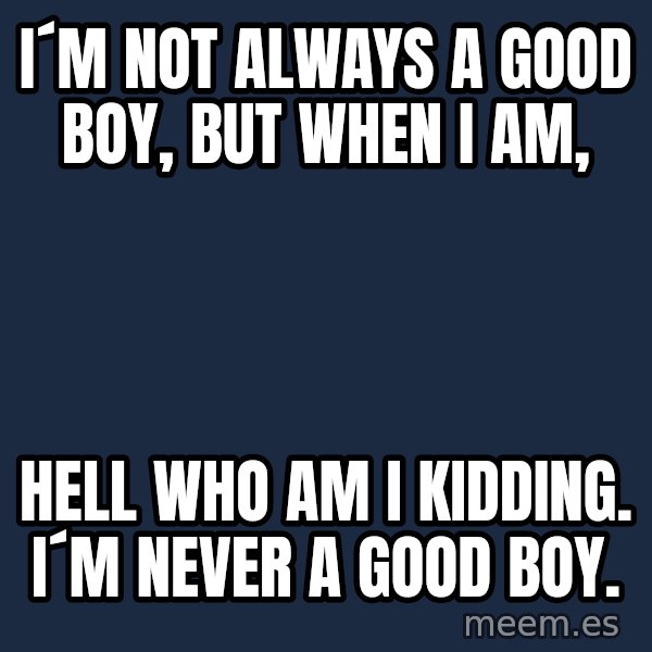 Katainen Perkele meme: i´m  not  always   a good boy, but when i am, / Hell who am i kidding.  i´m NEVER  a good boy.