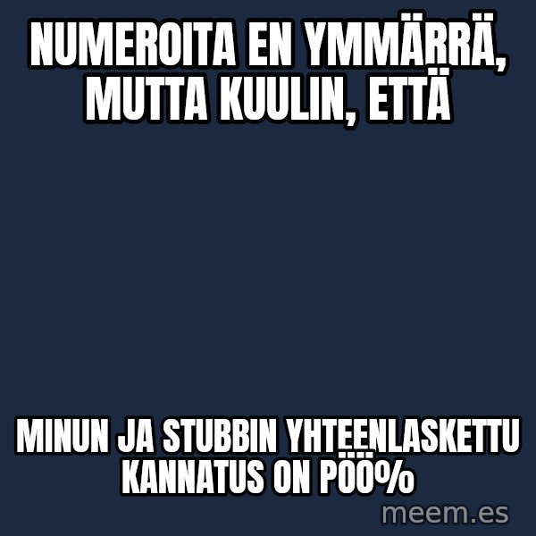 Katainen Perkele meme: Numeroita  en  ymmärrä,  mutta   kuulin, että / Minun  ja Stubbin  yhteenlaskettu    kannatus  on PÖÖ%