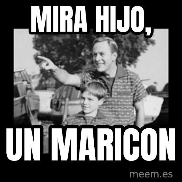 look son a faggot meme: MIRA HIJO, / UN MARICON