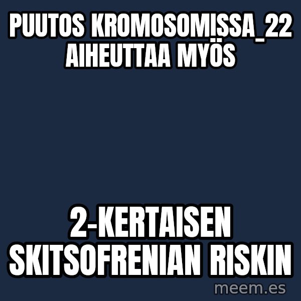 Katainen Perkele meme: Puutos    kromosomissa_22    aiheuttaa   myös / 2-kertaisen      skitsofrenian    riskin