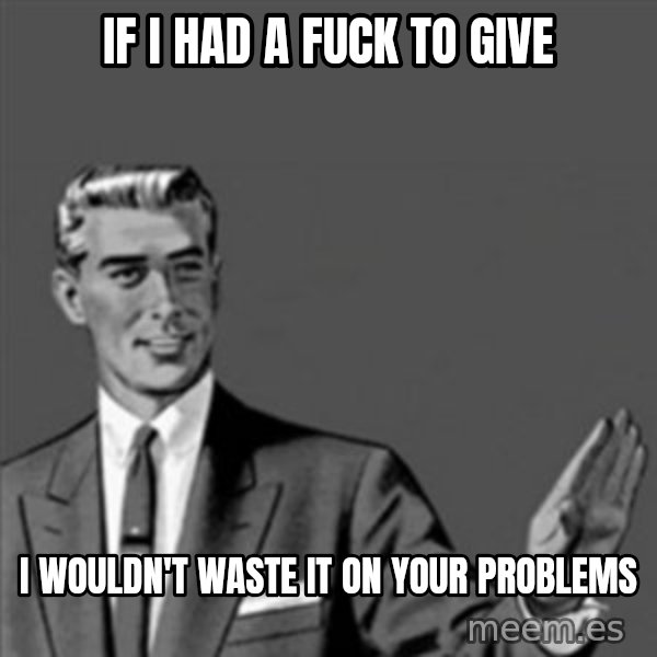 Correction Guy meme: IF I HAD A FUCK TO GIVE / I WOULDN'T WASTE IT ON YOUR PROBLEMS