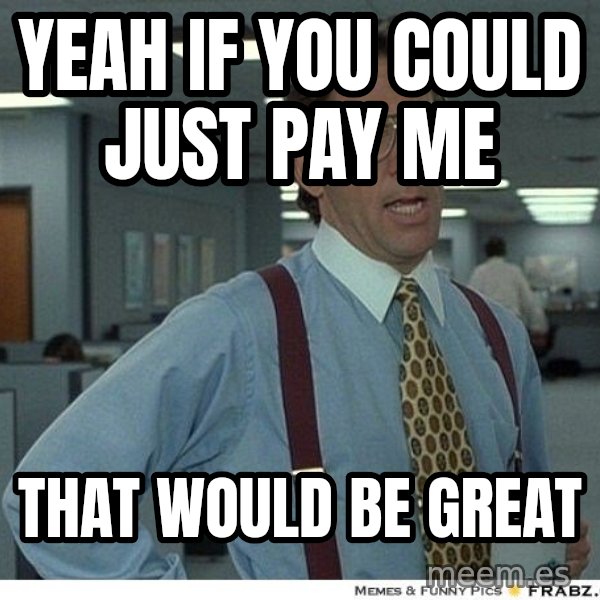 Yeah If You Could Just meme: yeah if you could just pay me / that would be great