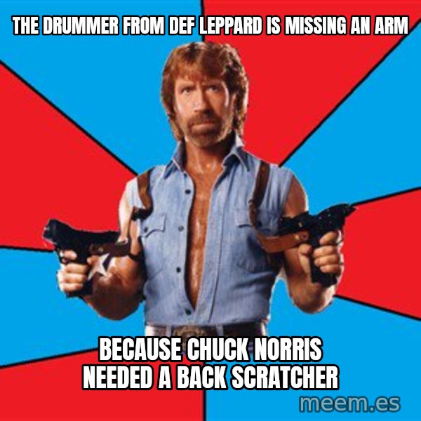 Chuck Norris  meme: The drummer from Def leppard is missing an arm / because chuck norris needed a back scratcher