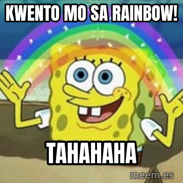 Spongebob meme: kwento mo sa rainbow! / tahahaha