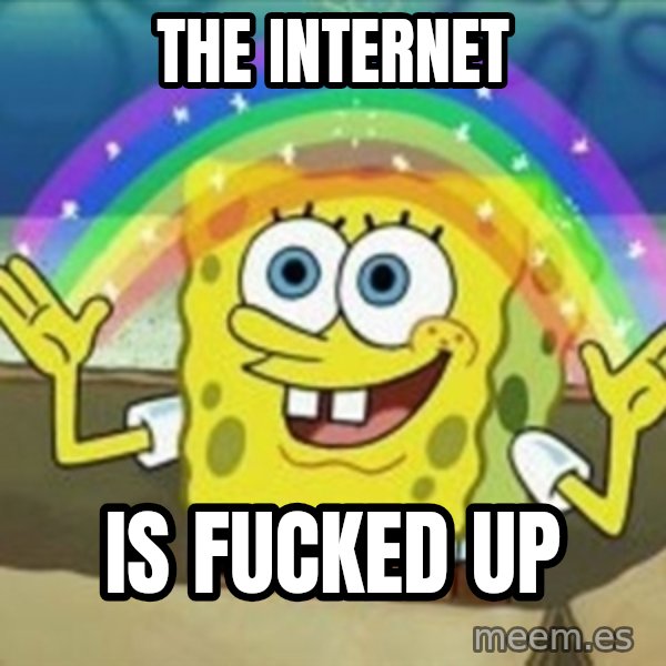 Spongebob meme: The internet / is fucked up