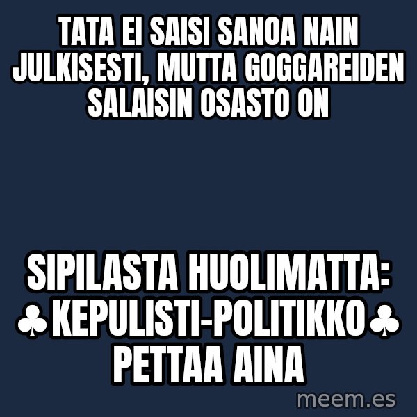 Katainen Perkele meme: tata  ei  saisi  sanoa  nain  julkisesti, mutta  goggareiden  salaisin osasto  on / sipilasta  huolimatta:  ♣kepulisti-politikko♣ pettaa aina