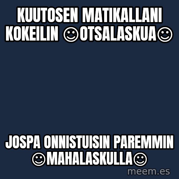Katainen Perkele meme: kuutosen   matikallani     kokeilin        ☺otsalaskua☺ / Jospa     onnistuisin     paremmin     ☺mahalaskulla☺