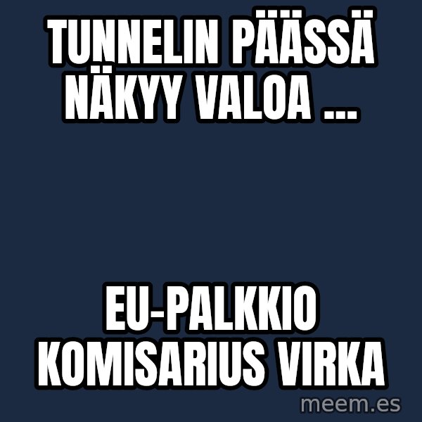 Katainen Perkele meme: Tunnelin     päässä      näkyy    valoa ... / EU-palkkio        komisarius     virka