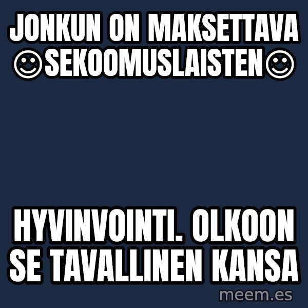 Katainen Perkele meme: Jonkun   on  maksettava   ☺sekoomuslaisten☺ / hyvinvointi.   Olkoon se  tavallinen  kansa