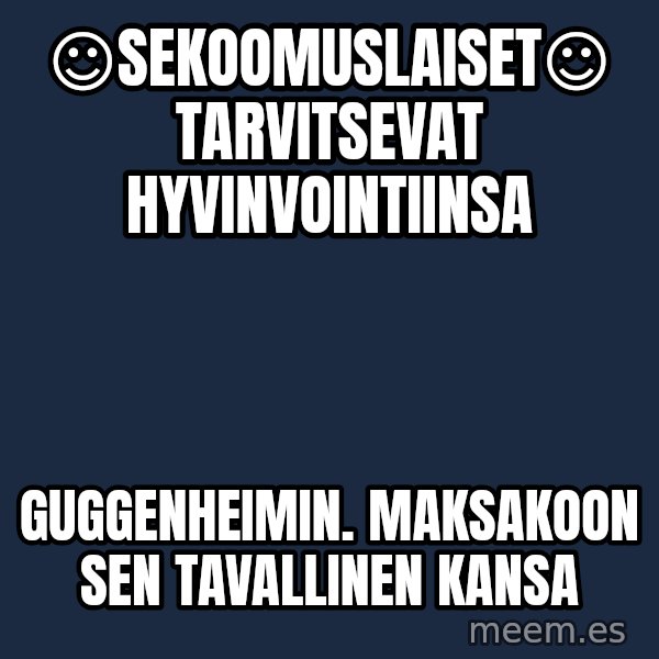 Katainen Perkele meme: ☺sekoomuslaiset☺    tarvitsevat     hyvinvointiinsa / guggenheimin.    Maksakoon   sen    tavallinen  kansa