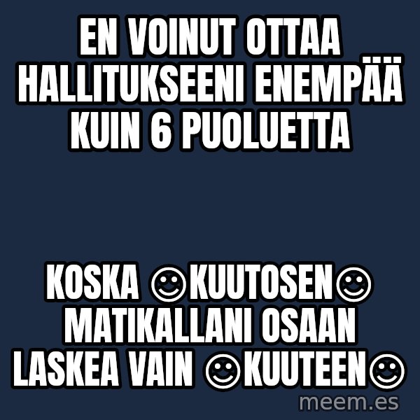 Katainen Perkele meme: En  voinut  ottaa hallitukseeni  enempää  kuin  6  puoluetta / koska  ☺kuutosen☺  matikallani   osaan   laskea  vain   ☺kuuteen☺