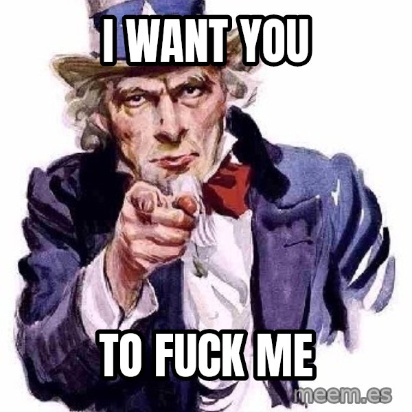 Uncle Sam Says meme: I WANT YOU / TO FUCK ME