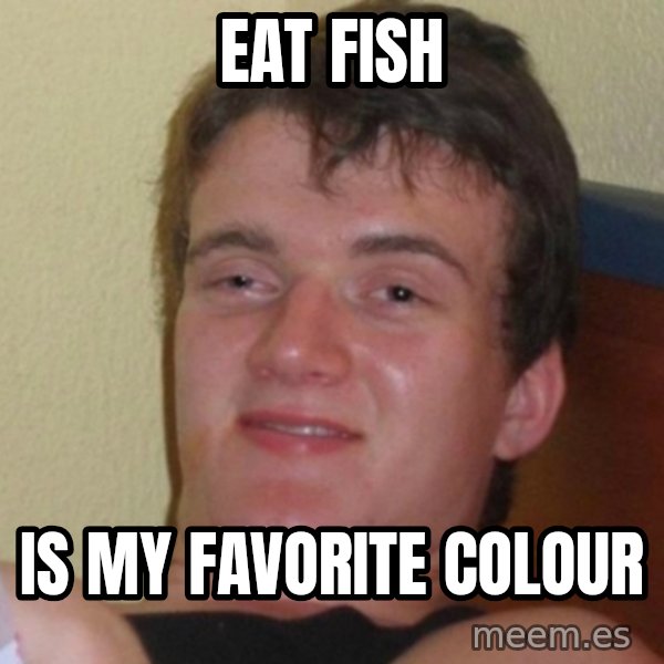 Really Stoned Guy meme: EAT FISH / IS MY FAVORITE COLOUR