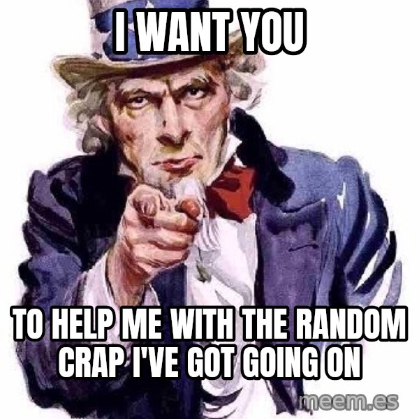 Uncle Sam Says meme: i want you / to help me with the random crap i've got going on