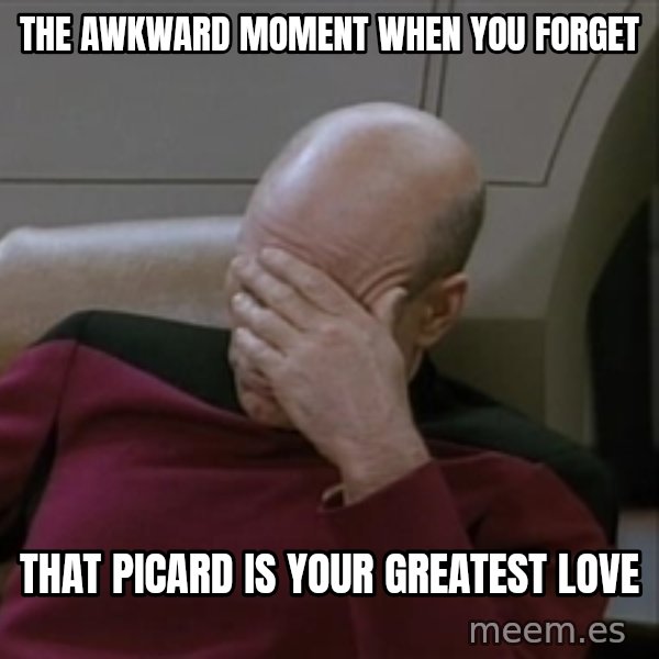 Picardfacepalm meme: The awkward moment when you forget / that Picard is your greatest love