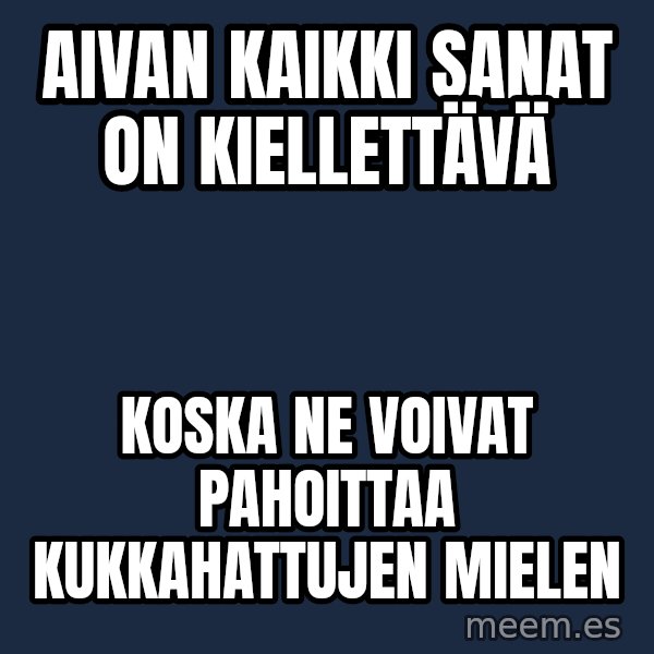 Katainen Perkele meme: Aivan  kaikki  sanat  on kiellettävä / koska ne  voivat  pahoittaa  kukkahattujen  mielen