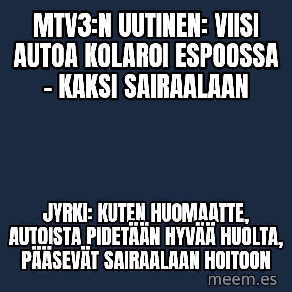 Katainen Perkele meme: mtv3:n  uutinen:  Viisi autoa kolaroi Espoossa – kaksi sairaalaan / Jyrki:  Kuten  huomaatte, autoista  pidetään hyvää huolta, pääsevät  sairaalaan  hoitoon