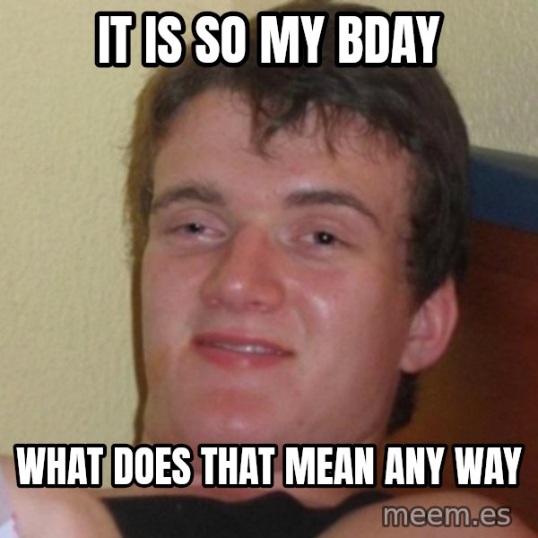 Really Stoned Guy meme: It is so my bday / What does that mean any way
