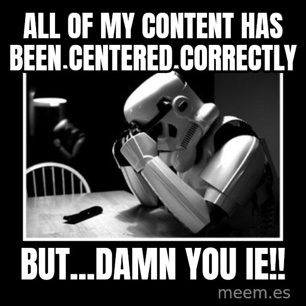 Sad Trooper meme: All of my content has been centered correctly / but...Damn you IE!!