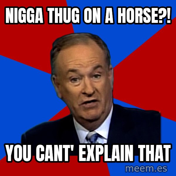 Bill O'Reilly Proves God meme: NIGGA THUG ON A HORSE?! / YOU cant' explain that