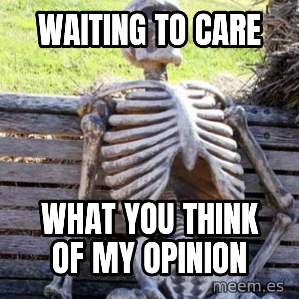 Waiting Skeleton meme: waiting to care / what you think of my opinion