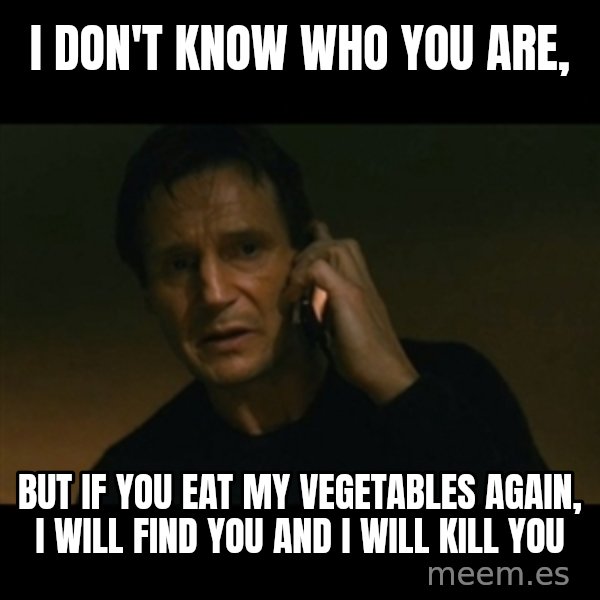 liam neeson taken meme: I don't know who you are, / but if you eat my vegetables again, I will find you and I will kill you