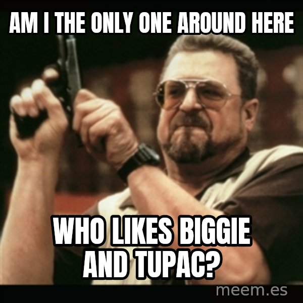 am i the only one around here meme: am i the only one around here / who likes biggie and tupac?