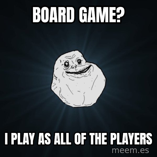 Forever Alone meme: Board Game? / I play as all of the players