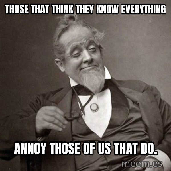 1889 [10] guy meme: Those that think they know everything / annoy those of us that do.