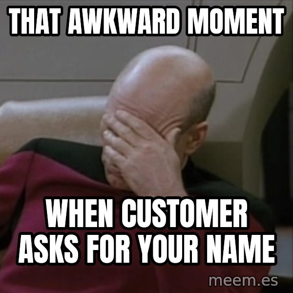 Picardfacepalm meme: that awkward moment / when customer asks for your name