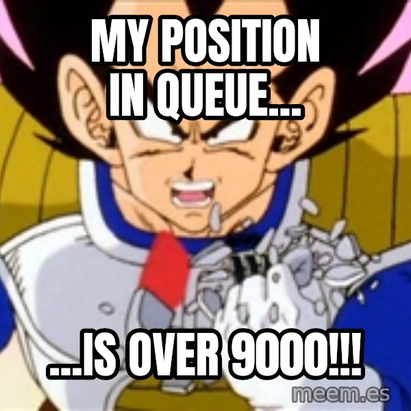 Over 9000 meme: My Position in Queue... / ...Is over 9000!!!