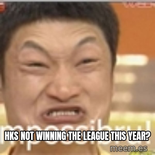 Impossibru Guy meme: HKS not winning the league this year?