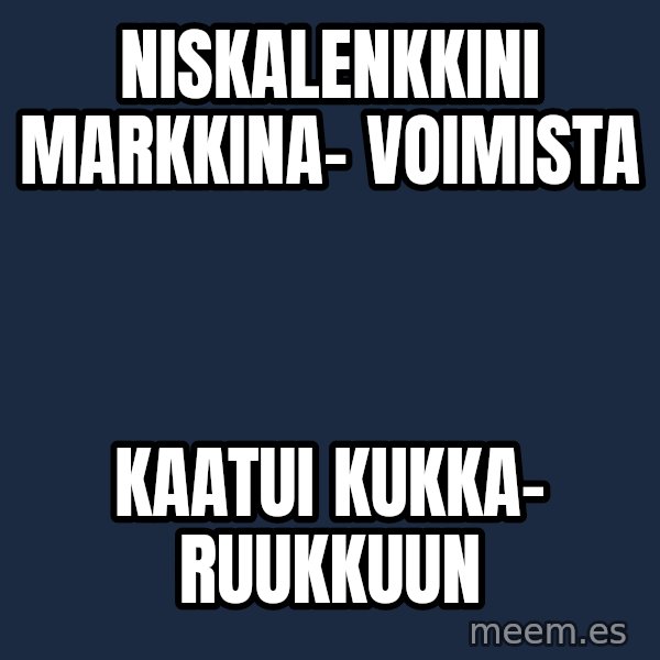 Katainen Perkele meme: niskalenkkini        markkina-        voimista / kaatui        kukka-   ruukkuun