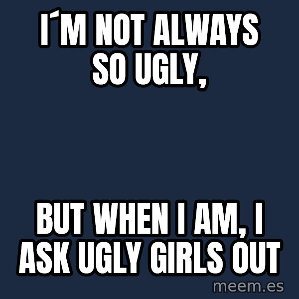 Katainen Perkele meme: i´m   not    always   so   ugly, / but  when i am,   i ask   ugly  girls  out