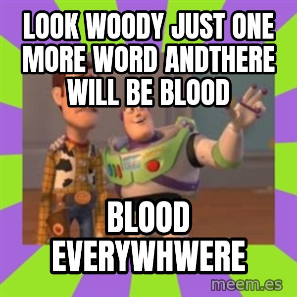 X, X Everywhere  meme: look woody just one more word andthere will be blood / blood everywhwere