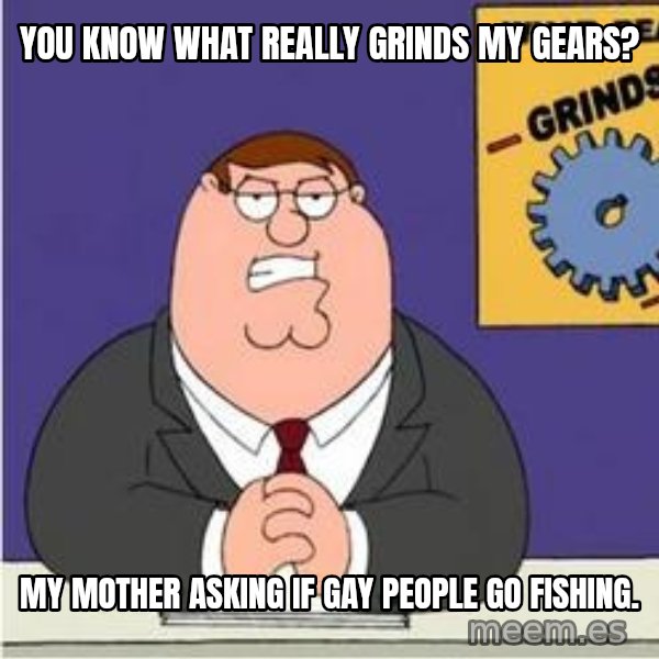 Grinds My Gears Peter Griffin meme: You know what really grinds my gears? / My mother asking if gay people go fishing.