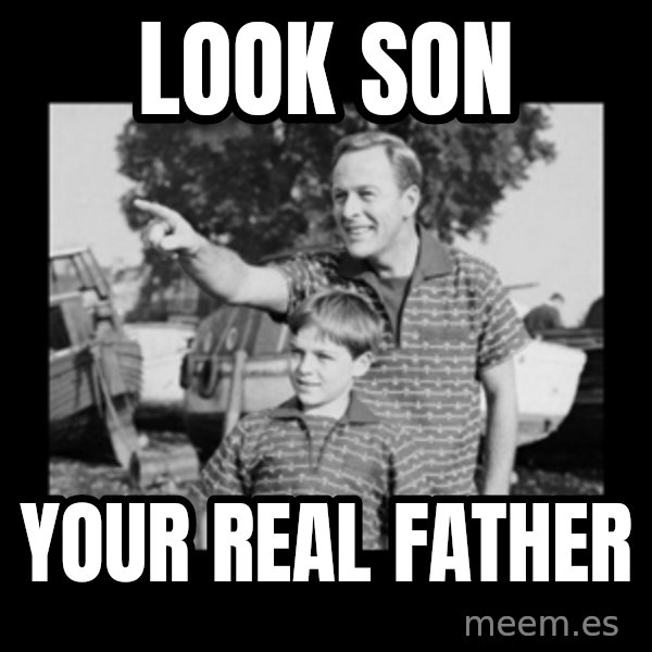 look son a faggot meme: LOOK SON / YOUR REAL FATHER