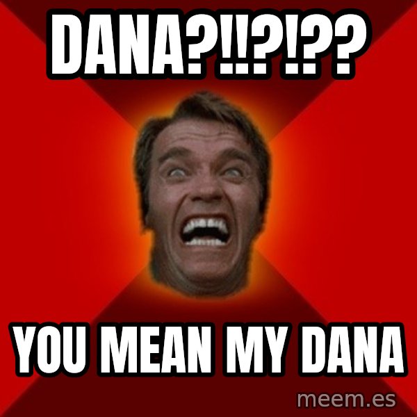 Angry Arnold meme: Dana?!!?!?? / You Mean My Dana